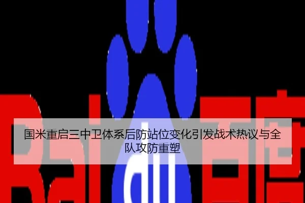 国米重启三中卫体系后防站位变化引发战术热议与全队攻防重塑
